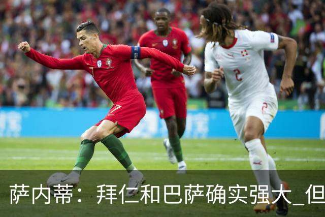 萨内蒂：拜仁和巴萨确实强大 但国米不会惧怕他们